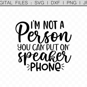 Funny Quote Sublimation Files png, Cameo DXF, Cricut svg, Silhouette, Im Not a Person You Can Put on Speaker Phone, Sarcastic Sayings svg