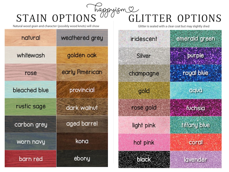 May include: A chart showing stain and glitter options for a wooden sign. The stain options include natural, weathered grey, whitewash, golden oak, rose, early American, bleached blue, rustic sage, carbon grey, worn navy, dark walnut, provincial, aged barrel, kona, and ebony. The glitter options include iridescent, emerald green, silver, purple, champagne, royal blue, gold, aqua, rose gold, fuchsia, light pink, tiffany blue, hot pink, coral, black, and lavender.