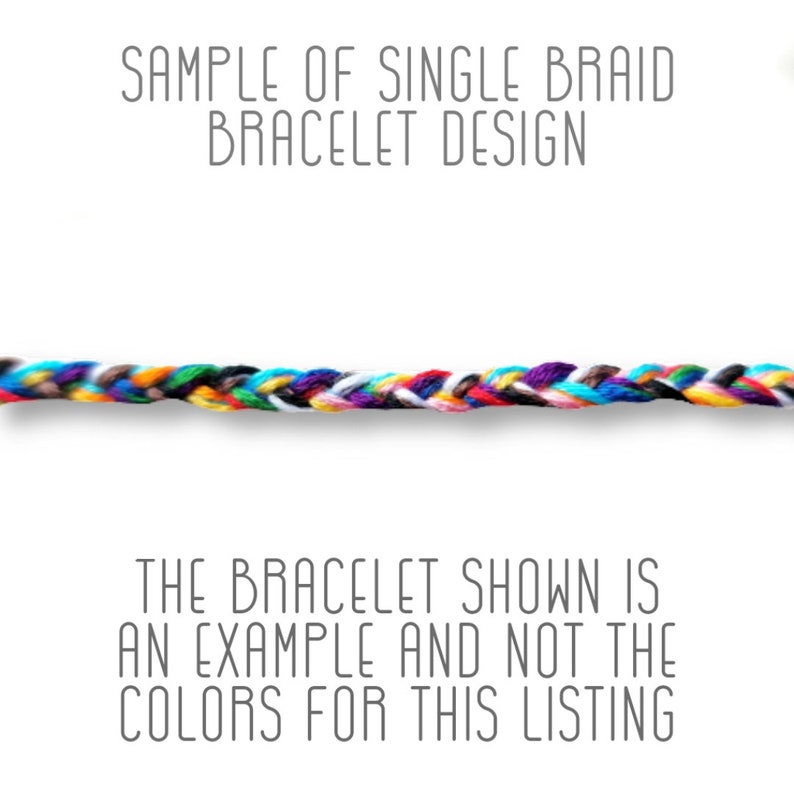 May include: A close-up of a multi-colored braided bracelet. The bracelet is made of several strands of colorful thread woven together. The text "SAMPLE OF SINGLE BRAID BRACELET DESIGN" is at the top of the image. The text "THE BRACELET SHOWN IS AN EXAMPLE AND NOT THE COLORS FOR THIS LISTING" is at the bottom of the image.