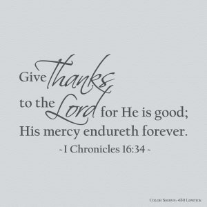 May include: A gray and white typography design with the text "Give thanks to the Lord for He is good; His mercy endureth forever. - I Chronicles 16:34 -"