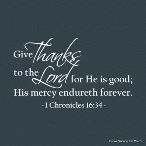 May include: White text on a dark blue background with the quote "Give thanks to the Lord for He is good; His mercy endureth forever. - I Chronicles 16:34 -"