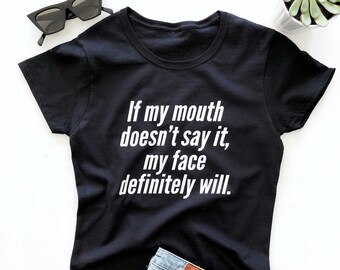 If my mouth doesn't say it, my face definitely will. T-shirt