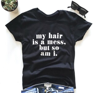 My hair is a mess but si I am. T-shirt - funny saying women shirt sassy sarcastic slogan