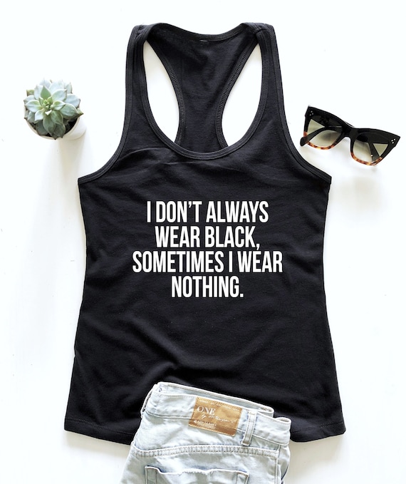 I don't always wear black, sometimes i wear nothing Tank top racerback. -  cute sassy girls women saying quotes fitness