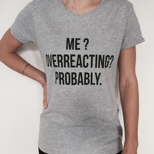 Me overreacting probably Tshirt grey Fashion funny slogan womens girls sassy cute dope style tumblr image 2