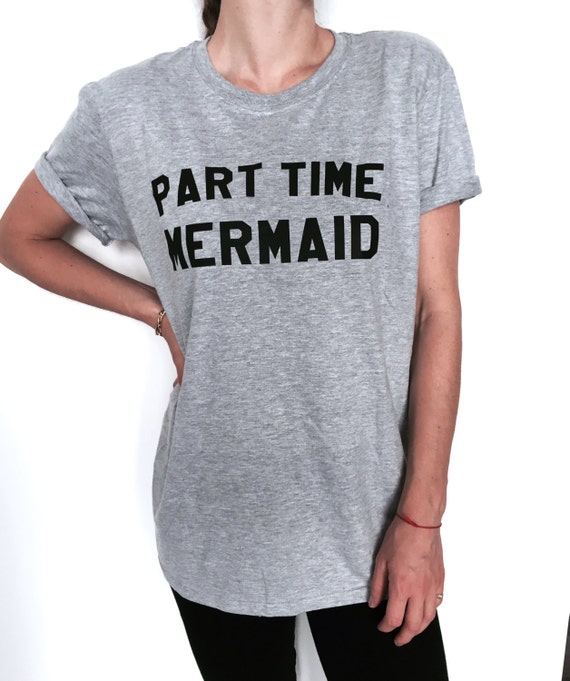 part time mermaid Tshirt gray Fashion funny slogan womens ladies lady sassy cute teenager teens tumblr graphic tees