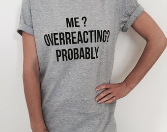 Me overreacting probably Tshirt grey Fashion funny slogan womens girls sassy cute dope style tumblr