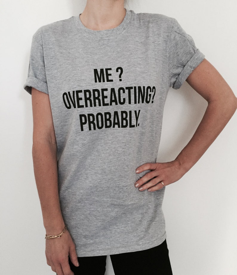 Me overreacting probably Tshirt grey Fashion funny slogan womens girls sassy cute dope style tumblr image 1