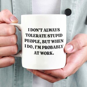 I don't always tolerate stupid people, but when I do, I'm probably at work. Mug