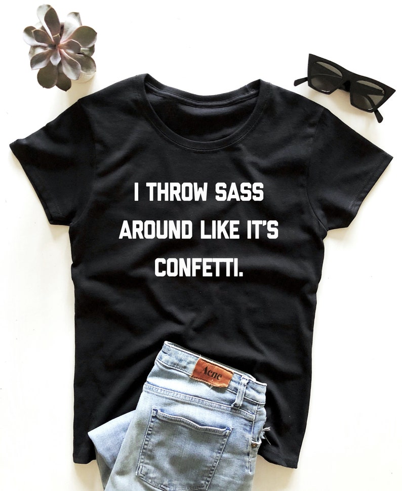 Download I throw sass around like it's confetti. T-shirt | Etsy
