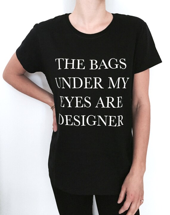 The Bags Under My Eyes Are Designer Fashion Black White Funny