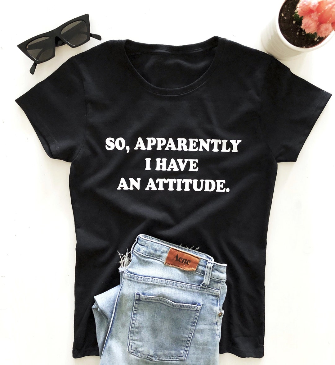 So Apparently I Have an Attitude. T-shirt - Etsy