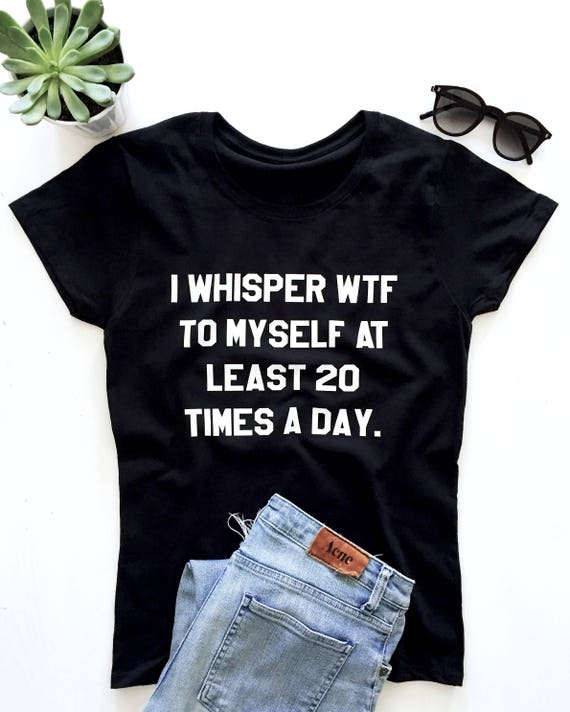 I whisper wtf to myself at least 20 times a day Tshirt Etsy