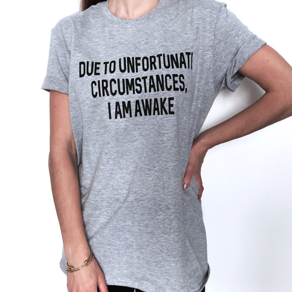 Due to unfortunate circumstances, i am awake Tshirt gray Fashion funny tumblr blogger dope swag fresh tops style hipster