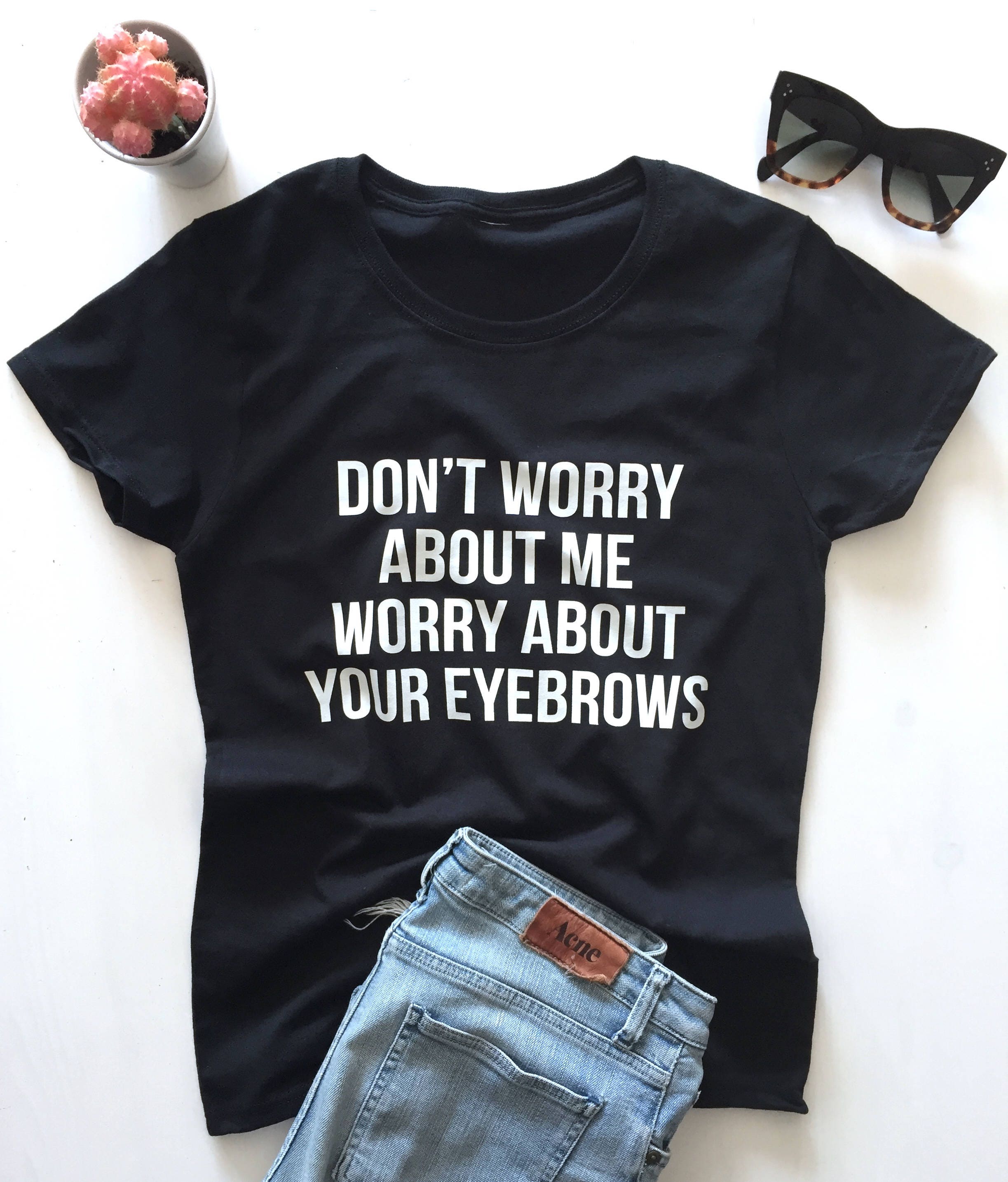 Ne vous inquiétez pas vous inquiétez pas à propos de moi sur vos sourcils Tshirt noir slogan drôle womens lady Mesdames filles impertinent mignon des cadeaux femme fille top Fashion Ne vous inquiétez pas vous de inquiétez pas à propos de vous moi sur vos sourcils Tshirt noir slogan drôle womens lady Mesdames filles impertinent mignon des cadeaux femme fille top Fashion c79592