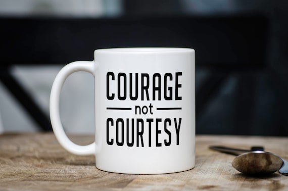 Courage Not Courtesy Coffee Mug - Inspirational Mug - Motivational Cup - Courage Not Courtesy Mug - Sublimated Dishwasher Safe