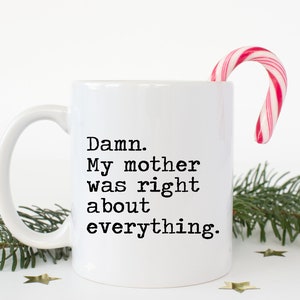 Funny Mom Coffee Mug Gift -  Fun Mother&#39;s Day Gift - Damn. My Mother Was Right About Everything