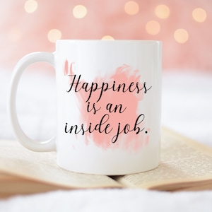 Happiness Is an Inside Job Coffee Mug - Inspirational Coffee Mug Gift - Motivational Present - Gift for Lady Boss - Birthday Gift