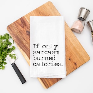 If Only Sarcasm Burned Calories Tea Towel Towel - 100% Cotton Flour Sack Towel - Funny Kitchen Towel - Sassy Dish Towel - Sarcasm Gift