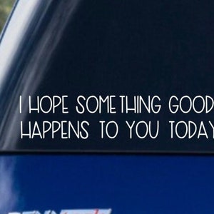 I Hope Something Good Happens to you Today Vinyl Decal, Car Window Sticker, Laptop Decal, Trendy, Feel Good, Positive Energy Spread Kindness