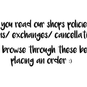 May include: Text on a white background that reads: "Have you read our shops policies on returns/exchanges/cancellations? Please browse through these before placing an order :)"