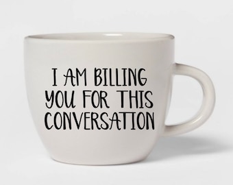 I Am Billing You For This Conversation Mug, Lawyer Mug, Psychologist Mug, Funny Lawyer Gift, Funny Attorney Gift, Law School Graduation