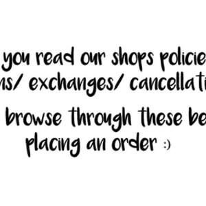 May include: Text on a white background that reads: "Have you read our shops policies on returns/exchanges/cancellations? Please browse through these before placing an order :)"