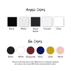 May include: Image showcasing a color chart with acrylic and ink color options. Acrylic colors include black, white, black matte, frosted, and clear. Ink colors are black, white, burgundy, navy, gold, and blush. Text at the bottom warns of color variations.