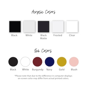 May include: A chart showing acrylic and ink color options for custom orders. Acrylic colors include black, white, black matte, frosted, and clear. Ink colors include black, white, burgundy, navy, gold, and blush. The text *Please note that due to the difference in computer displays on-screen color may differ from actual printed colors.* is at the bottom of the chart.