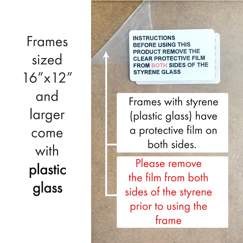 May include: Frames sized 16" x 12" and larger come with plastic glass. Instructions on a white label: "Before using this product remove the clear protective film from both sides of the styrene glass."