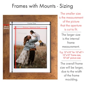 May include: A wooden picture frame with a white mat and a photo of a family. The frame is 12 inches by 10 inches and the photo is 10 inches by 8 inches. The text on the image reads "Frames with Mounts - Sizing". The smaller size is the measurement of the picture that the aperture is cut to fit. The larger size is the internal frame measurement. E.g. 12"x10" for 10"x8" = 12"x10" frame size, 10"x8" picture size. The overall frame size will be larger, due to the width of the frame moulding.