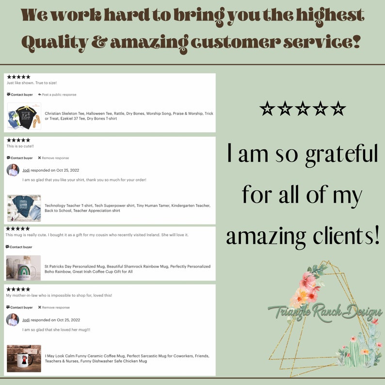 May include: A collage of customer reviews for a shop called Triangle Ranch Designs. The reviews are positive and feature images of various products, including t-shirts, mugs, and a skeleton design. The text in the image reads "We work hard to bring you the highest Quality & amazing customer service!" and "I am so grateful for all of my amazing clients!"
