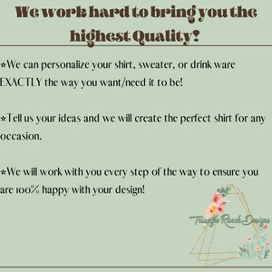 May include: We work hard to bring you the highest quality! We can personalize your shirt, sweater, or drink ware EXACTLY the way you want/need it to be! Tell us your ideas and we will create the perfect shirt for any occasion. We will work with you every step of the way to ensure you are 100% happy with your design! Triangle Ranch Designs