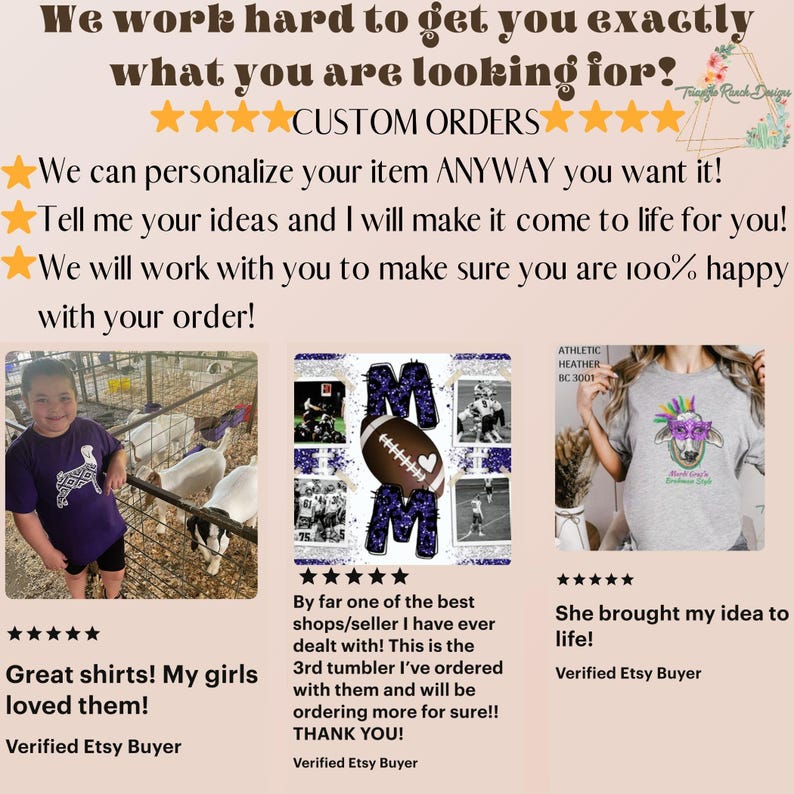 May include: Three customer reviews for a custom t-shirt design business. The first review shows a girl wearing a purple t-shirt with a goat design. The second review shows a t-shirt with a glitter design that says "MOM" with a football in the middle. The third review shows a grey t-shirt with a cow design wearing sunglasses. The text in the reviews says "Great shirts! My girls loved them!" "By far one of the best shops/seller I have ever dealt with! This is the 3rd tumbler I've ordered with them and will be ordering more for sure!! THANK YOU!" and "She brought my idea to life!"