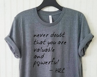 Never Doubt That You Are Valuable And Powerful Unisex Shirt, Hillary Feminist Tshirt, Men's Women's FeminismCampaign 2016 Shirt