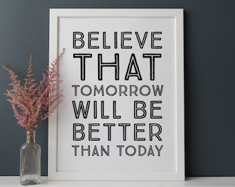 Believe That Tomorrow Will Be Better Than Today - Encouraging, Inspiring .... INSTANT DOWNLOAD Wall Art Print 8 x 10 inch