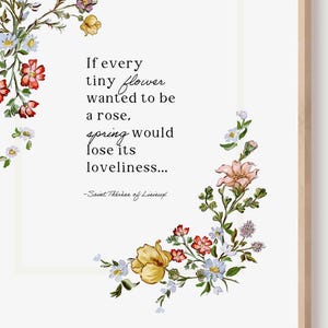 Può includere: Una stampa incorniciata con un design floreale e una citazione. La citazione recita: "Se ogni piccolo fiore volesse essere una rosa, la primavera perderebbe la sua bellezza..." di Santa Teresa di Lisieux. La cornice è marrone chiaro.