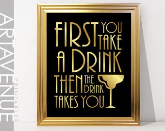 First You Take A Drink Then The Drink Takes You Printable Sign Art - Gatsby Party Sign Gatsby Wedding Art Deco Printable- Faux Gold - ADC1