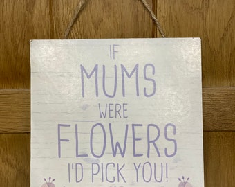 Wooden wall sign, If mums were flowers i'd pick you, mothers day, birthday, gifts for mum, wall hung decoration, spring, summer