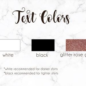 May include: Text Colors: White, Black, and Glitter Rose Gold. White recommended for darker shirts, black recommended for lighter shirts.
