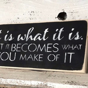 It Is What It Is But It Becomes What You Make Of It - It Is What It Is Sign - Inspirational Wall Art - Motivational Wall Decor