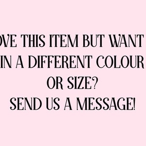 May include: Text on a pink background that reads: "LOVE THIS ITEM BUT WANT IT IN A DIFFERENT COLOUR OR SIZE? SEND US A MESSAGE!"
