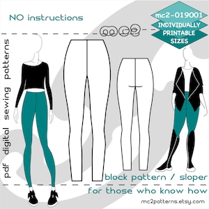 May include: Black and white line drawing of a pair of leggings pattern. The pattern is for those who know how to sew. The text "mc2-019001 INDIVIDUALLY PRINTABLE SIZES" is in the top right corner of the image. The text "block pattern / sloper for those who know how mc2patterns.etsy.com" is at the bottom of the image.