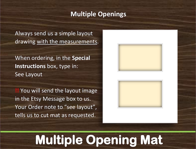 May include: A white picture frame mat with two rectangular openings stacked vertically. The image includes text instructions: Multiple Openings, Always send us a simple layout drawing with the measurements, When ordering, in the Special Instructions box, type in: See Layout, You will send the layout image in the Etsy Message box to us. Your Order note to &ldquo;see layout&rdquo;, tells us to cut mat as requested, Multiple Opening Mat.