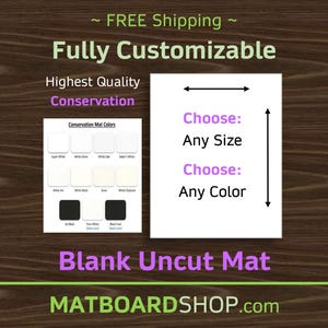 May include: A white card with the text "Conservation Mat Colors" and a color chart of different white and black mat board colors. The card is next to a white card with the text "Choose: Any Size" and "Choose: Any Color". The text "Fully Customizable" is at the top of the image. The text "Blank Uncut Mat" is below the cards. The text "MATBOARDSHOP.com" is at the bottom of the image.