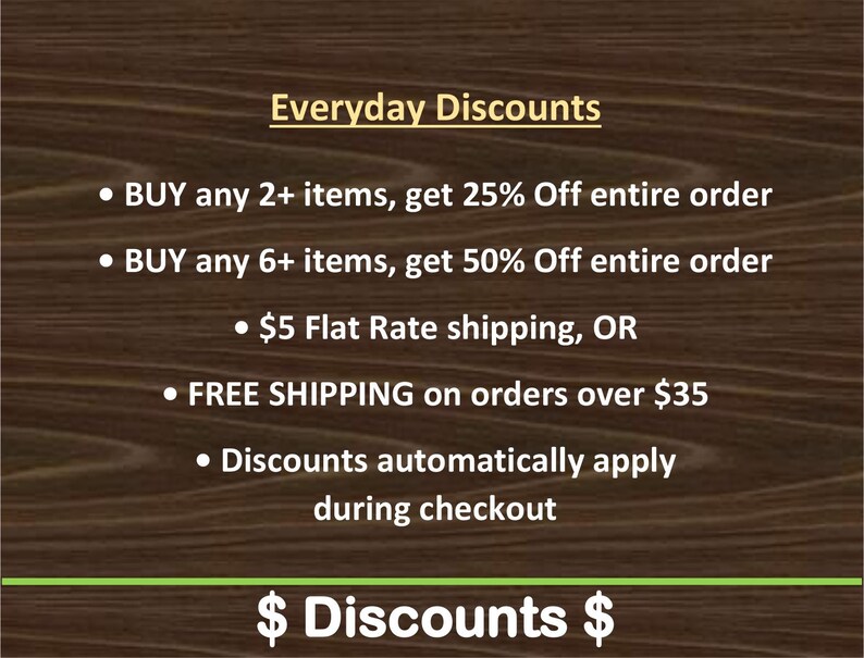 K&ouml;nnte beinhalten: Ein dunkelbrauner Holzmaserungshintergrund mit wei&szlig;em Text, der Everyday Discounts, BUY any 2+ items, get 25% Off entire order, BUY any 6+ items, get 50% Off entire order, $5 Flat Rate shipping, OR FREE SHIPPING on orders over $35, und $ Discounts $ anzeigt.