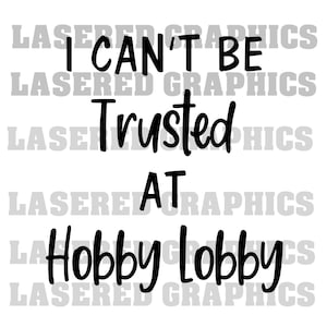 I Can&#39;t be Trusted in Hobby Lobby Svg,Funny Svg,Store Svg,Cut Files,Instant Downloads,Cricut cut files,T-Shirt Svg,Family Svg,Hobby Lobby