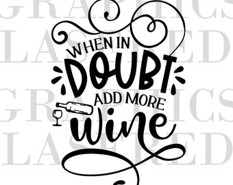 When in Doubt, Add More Wine!  Instant Download- svg, eps, jpeg