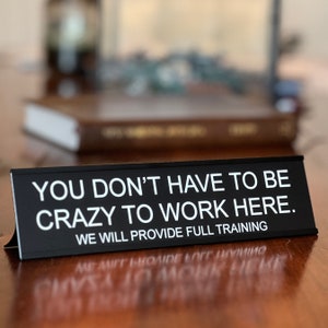 You Don't Have To Be Crazy To Work Here We Will Provide Full Training -  funny office decor sign, desk accessories & desk signs for work