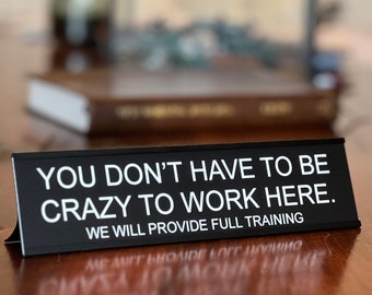 You Don't Have To Be Crazy To Work Here We Will Provide Full Training -  funny office decor sign, desk accessories & desk signs for work